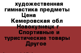 художественная гимнастика предметы › Цена ­ 2 900 - Кемеровская обл., Новокузнецк г. Спортивные и туристические товары » Другое   